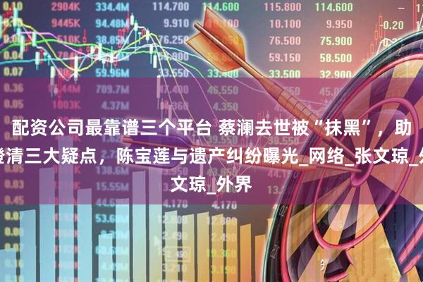 配资公司最靠谱三个平台 蔡澜去世被“抹黑”，助理澄清三大疑点，陈宝莲与遗产纠纷曝光_网络_张文琼_外界