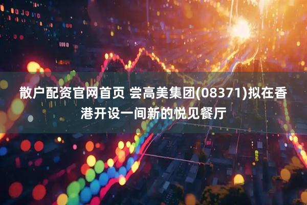 散户配资官网首页 尝高美集团(08371)拟在香港开设一间新的悦见餐厅