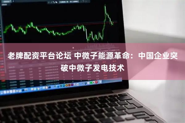 老牌配资平台论坛 中微子能源革命：中国企业突破中微子发电技术