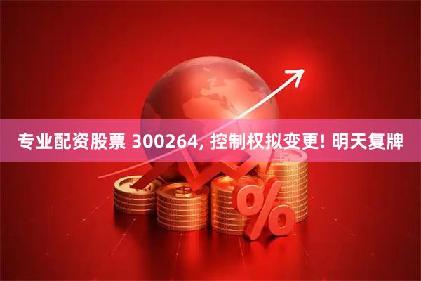专业配资股票 300264, 控制权拟变更! 明天复牌