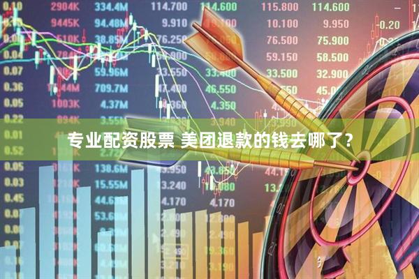 专业配资股票 美团退款的钱去哪了？