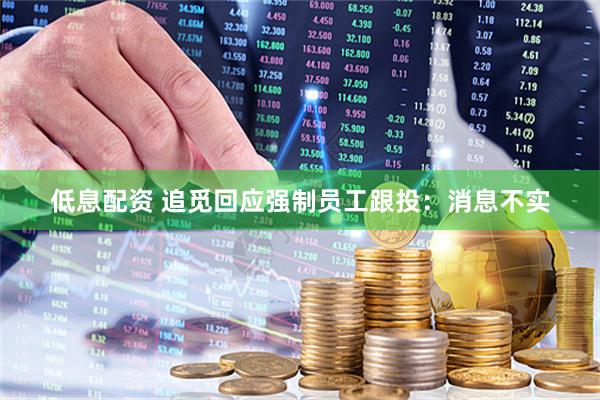 低息配资 追觅回应强制员工跟投：消息不实