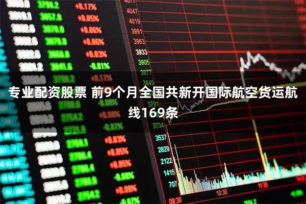 专业配资股票 前9个月全国共新开国际航空货运航线169条